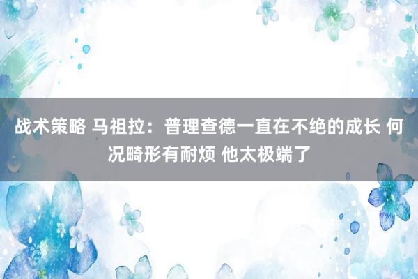 战术策略 马祖拉：普理查德一直在不绝的成长 何况畸形有耐烦 