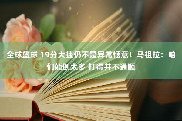 全球篮球 19分大捷仍不是异常惬意！马祖拉：咱们颠倒太多 打得并不通顺