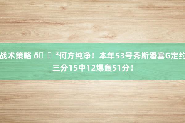 战术策略 😲何方纯净！本年53号秀斯潘塞G定约三分15中12