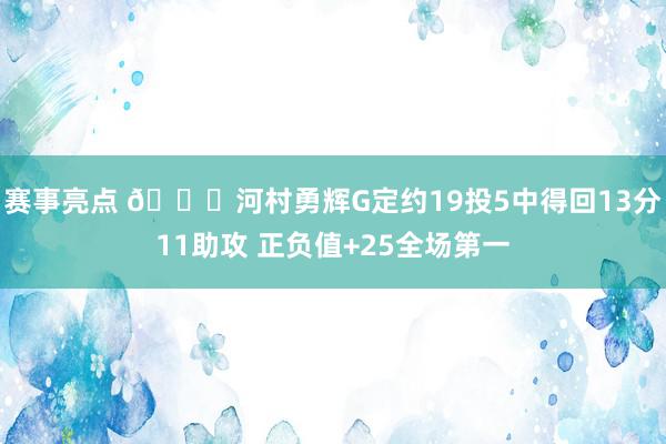 赛事亮点 👀河村勇辉G定约19投5中得回13分11助攻 正负