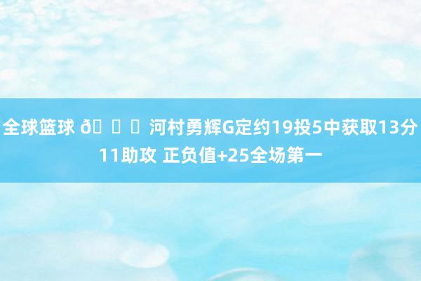 全球篮球 👀河村勇辉G定约19投5中获取13分11助攻 正负