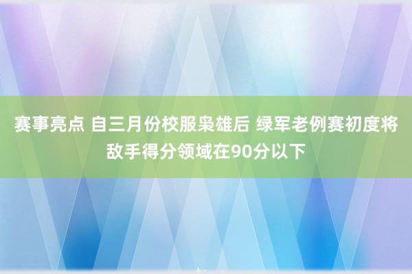 赛事亮点 自三月份校服枭雄后 绿军老例赛初度将敌手得分领域在90分以下