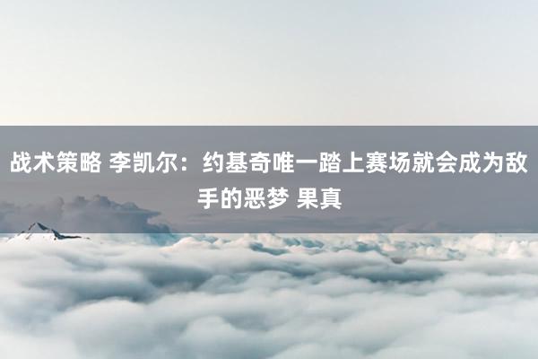 战术策略 李凯尔：约基奇唯一踏上赛场就会成为敌手的恶梦 果真