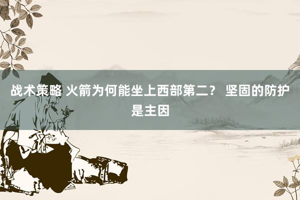 战术策略 火箭为何能坐上西部第二？ 坚固的防护是主因