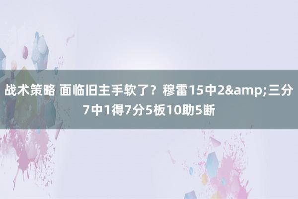 战术策略 面临旧主手软了？穆雷15中2&三分7中1得