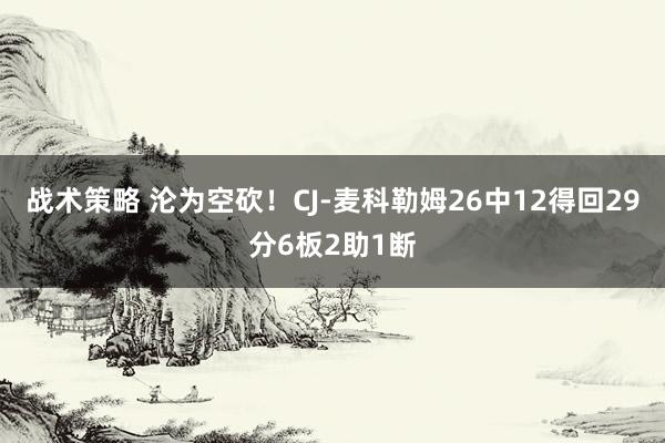 战术策略 沦为空砍！CJ-麦科勒姆26中12得回29分6板2