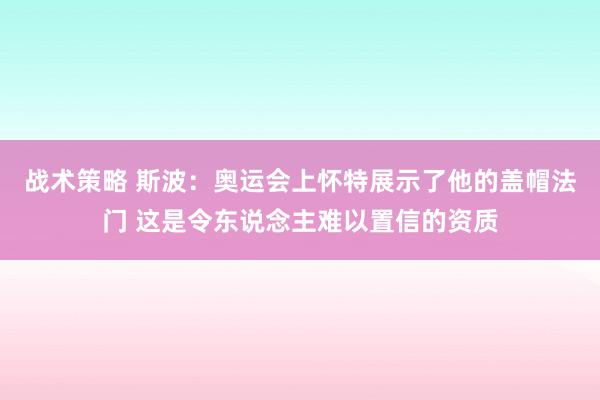 战术策略 斯波：奥运会上怀特展示了他的盖帽法门 这是令东说念