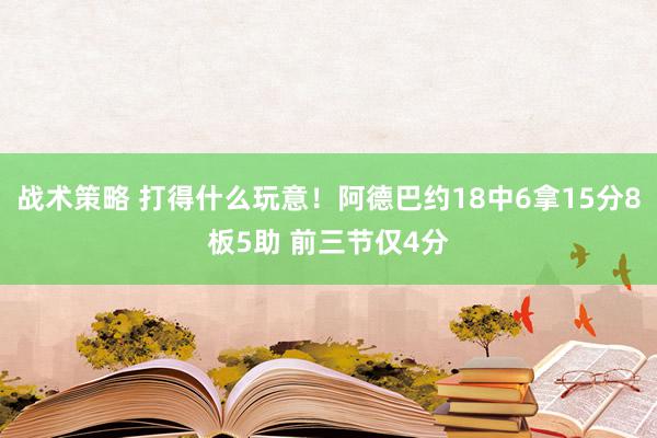 战术策略 打得什么玩意！阿德巴约18中6拿15分8板5助 前