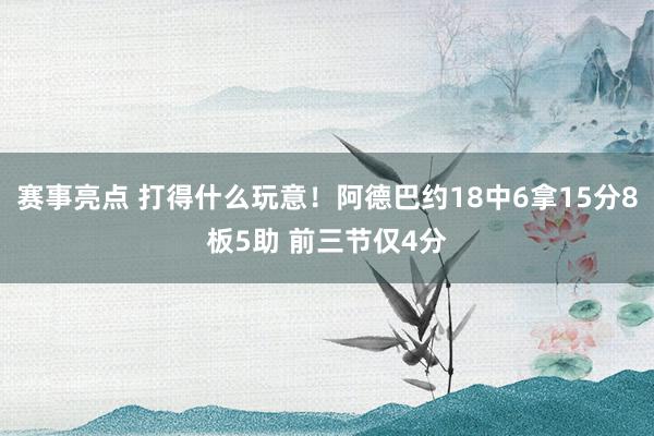 赛事亮点 打得什么玩意！阿德巴约18中6拿15分8板5助 前