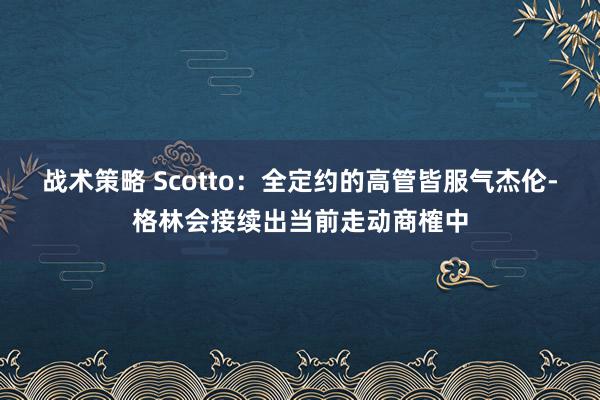 战术策略 Scotto：全定约的高管皆服气杰伦-格林会接续出