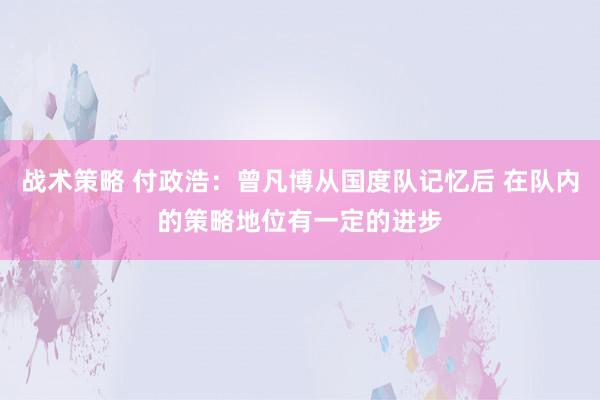 战术策略 付政浩：曾凡博从国度队记忆后 在队内的策略地位有一