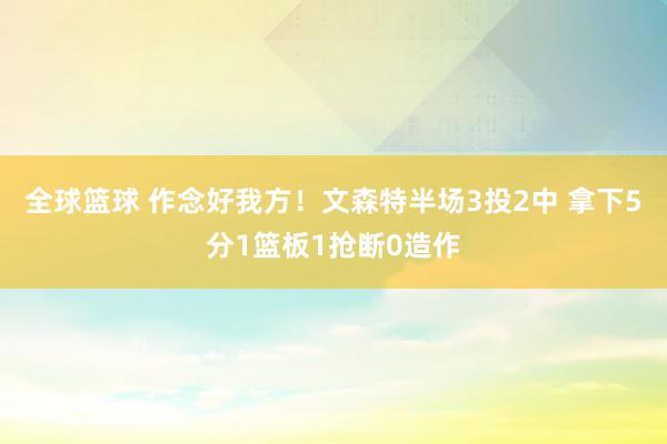 全球篮球 作念好我方！文森特半场3投2中 拿下5分1篮板1抢