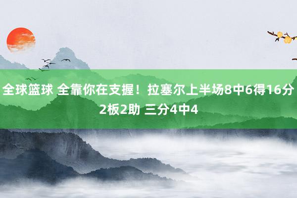 全球篮球 全靠你在支握！拉塞尔上半场8中6得16分2板2助 三分4中4