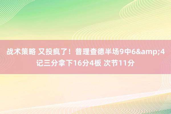 战术策略 又投疯了！普理查德半场9中6&4记三分拿下16分4板 次节11分