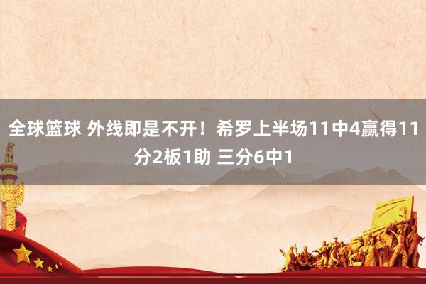 全球篮球 外线即是不开！希罗上半场11中4赢得11分2板1助 三分6中1