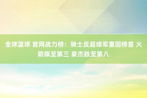 全球篮球 官网战力榜：骑士反超绿军重回榜首 火箭飙至第三 豪杰跌至第八