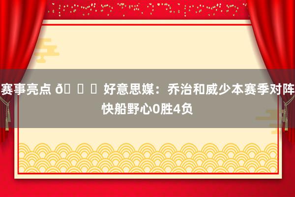 赛事亮点 👀好意思媒：乔治和威少本赛季对阵快船野心0胜4负