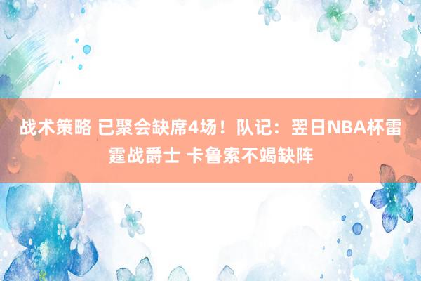 战术策略 已聚会缺席4场！队记：翌日NBA杯雷霆战爵士 卡鲁