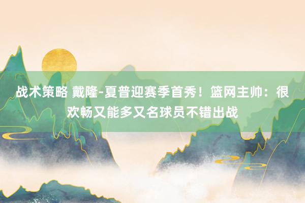 战术策略 戴隆-夏普迎赛季首秀！篮网主帅：很欢畅又能多又名球