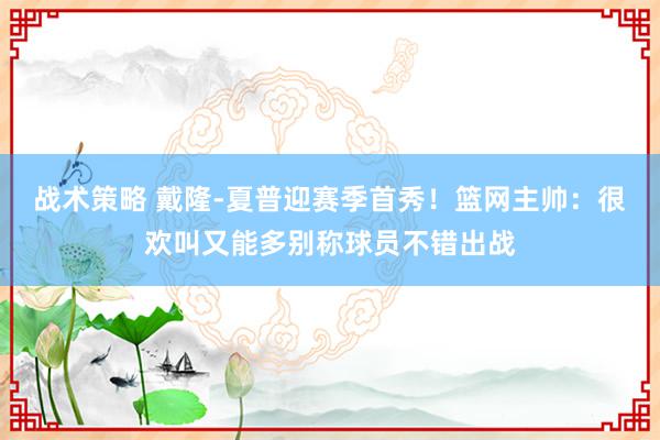 战术策略 戴隆-夏普迎赛季首秀！篮网主帅：很欢叫又能多别称球