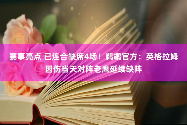 赛事亮点 已连合缺席4场！鹈鹕官方：英格拉姆因伤当天对阵老鹰