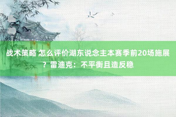 战术策略 怎么评价湖东说念主本赛季前20场施展？雷迪克：不平衡且造反稳