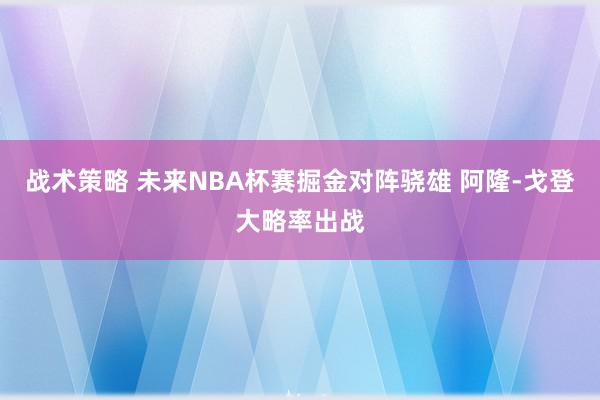 战术策略 未来NBA杯赛掘金对阵骁雄 阿隆-戈登大略率出战