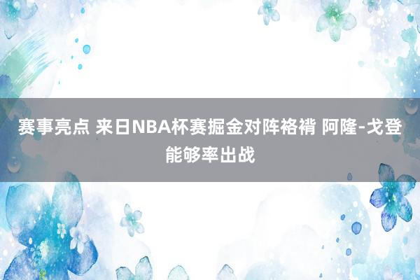 赛事亮点 来日NBA杯赛掘金对阵袼褙 阿隆-戈登能够率出战