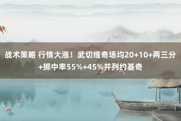 战术策略 行情大涨！武切维奇场均20+10+两三分+掷中率5