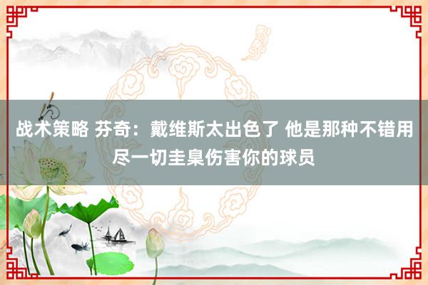 战术策略 芬奇：戴维斯太出色了 他是那种不错用尽一切圭臬伤害