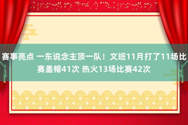 赛事亮点 一东说念主顶一队！文班11月打了11场比赛盖帽41次 热火13场比赛42次