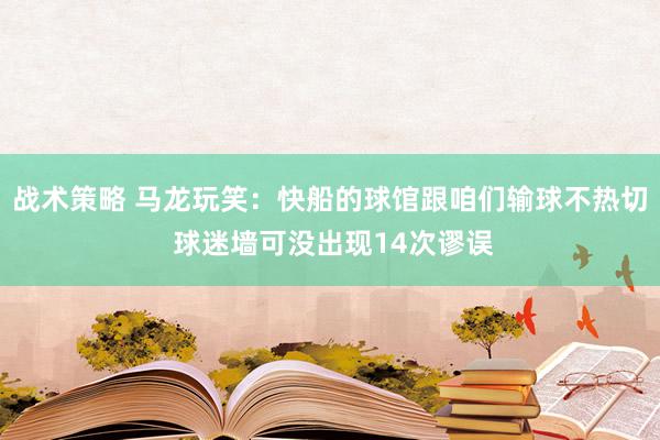 战术策略 马龙玩笑：快船的球馆跟咱们输球不热切 球迷墙可没出现14次谬误