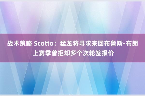 战术策略 Scotto：猛龙将寻求来回布鲁斯-布朗 上赛季曾