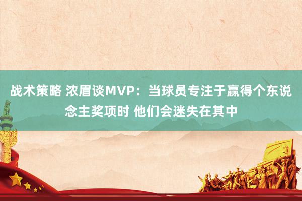 战术策略 浓眉谈MVP：当球员专注于赢得个东说念主奖项时 他