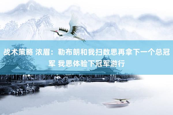 战术策略 浓眉：勒布朗和我扫数思再拿下一个总冠军 我思体验下冠军游行