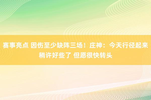 赛事亮点 因伤至少缺阵三场！庄神：今天行径起来稍许好些了 但愿很快转头