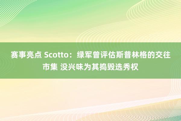 赛事亮点 Scotto：绿军曾评估斯普林格的交往市集 没兴味为其捣毁选秀权