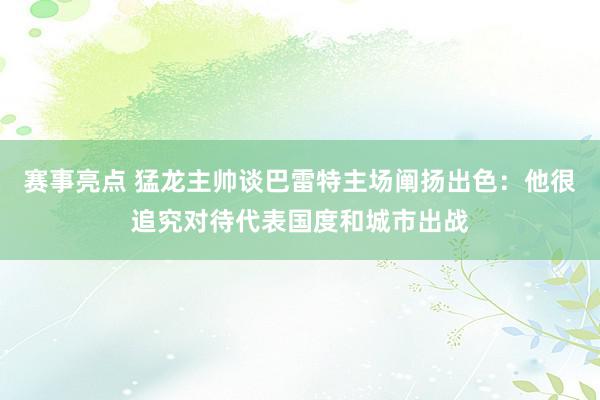 赛事亮点 猛龙主帅谈巴雷特主场阐扬出色：他很追究对待代表国度