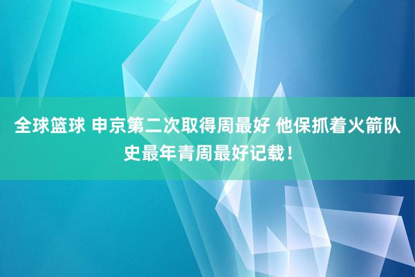 全球篮球 申京第二次取得周最好 他保抓着火箭队史最年青周最好