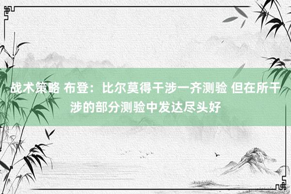 战术策略 布登：比尔莫得干涉一齐测验 但在所干涉的部分测验中